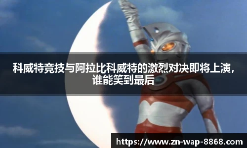 科威特竞技与阿拉比科威特的激烈对决即将上演，谁能笑到最后