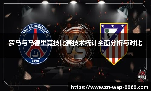 罗马与马德里竞技比赛技术统计全面分析与对比