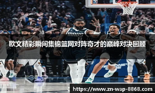 欧文精彩瞬间集锦篮网对阵奇才的巅峰对决回顾